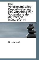 Die Vertragsmässige Doppelwährung: Ein Vorschlag zur Vollendung der deutschen Münzreform B0BQRTQKXL Book Cover