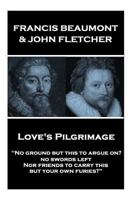 Francis Beaumont & John Fletcher - Love's Pilgrimage: "No ground but this to argue on? no swords left Nor friends to carry this, but your own furies?" 1787377555 Book Cover