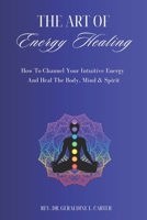 The Art Of Energy Healing: How To Channel Your Intuitive Energy And Heal The Body, Mind & Spirit 1521720053 Book Cover