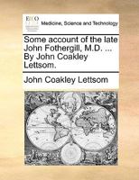 Some account of the late John Fothergill, M.D. ... By John Coakley Lettsom. 1275697283 Book Cover