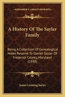 A History Of The Sayler Family: Being A Collection Of Genealogical Notes Relative To Daniel Sayler Of Frederick County, Maryland 1120119766 Book Cover