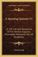 A Sporting Quixote V1: Or The Life And Adventures Of The Hon'ble Augustus Fitzmuddle, Afterwards Earl Of Muddleton 0548399646 Book Cover