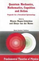 Quantum Mechanics, Mathematics, Cognition and Action: Proposals for a Formalized Epistemology (Fundamental Theories of Physics) 1402011202 Book Cover