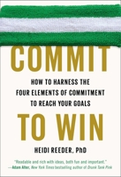 Commit to Win: How to Harness the Four Elements of Commitment to Reach Your Goals 1594631336 Book Cover