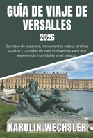 GUÍA DE VIAJE DE VERSALLES 2026: Secretos de expertos, monumentos reales, jardines ocultos y consejos de viaje inteligentes para una experiencia inolvidable en el palacio. (Spanish Edition) B0H29DGPYX Book Cover