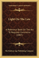 Light On The Law: A Reference Book On The Act To Regulate Commerce 1437080847 Book Cover