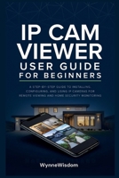 IP Cam Viewer User Guide for Beginners: A step-by-step guide to installing, configuring, and using IP cameras for remote viewing and home security monitoring B0H6MQ398Q Book Cover