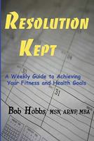 Resolution Kept: A Weekly Guide to Achieving Your Fitness and Health Goals 1449578314 Book Cover