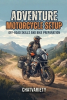 Adventure Motorcycle Setup: Off-Road Skills and Bike Preparation (Motorcycle Maintenance & Riding Series) B0HDN2QXGF Book Cover