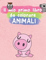 Il mio primo libro da colorare ANIMALI: Animali da colorare per i più piccoli | Libro da colorare per bambini di 2-8 anni | Un bel libro di attività (Regali per Bambini) vol : 2 B087SKQ8JX Book Cover