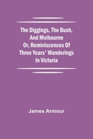 The Diggings, the Bush, and Melbourne or, Reminiscences of Three Years' Wanderings in Victoria 9354945317 Book Cover