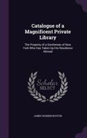 Catalogue of a Magnificent Private Library: The Property of a Gentleman of New York Who Has Taken Up His Residence Abroad 1357976151 Book Cover