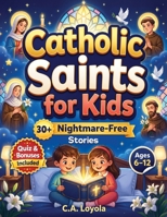 Inspiring Catholic Saints for Kids: Build Strong Faith, Courage, Good Character and Teach Daily Prayer Habits with 30 Nightmare-Free Short Stories 1996863274 Book Cover