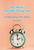 All About Daylight Saving Time: Daylight Saving Time History And More: All About Daylight Saving Time Book B08XLGFTFB Book Cover