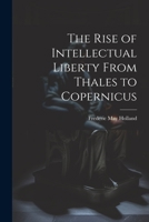 The Rise of Intellectual Liberty From Thales to Copernicus 1022094920 Book Cover