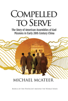 Compelled to Serve: The Story of American Assemblies of God Missions in Early 20th Century China B0GSCNP7FM Book Cover