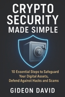 CRYPTO SECURITY MADE SIMPLE: 10 Essential Steps to Safeguard Your Digital Assets, Defend Against Hacks and Scams (The Crypto Success path) B0FPX8GNVB Book Cover