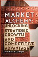 Market Alchemy: Unlocking Strategic Growth and Competitive Advantage B0DZN8BZ9Q Book Cover