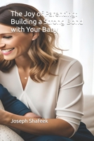 The Joy of Parenting: Building a Strong Bond with Your Baby B0C9SHBMZT Book Cover