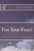 Fire Your Fears!: Get Rid of the Fears that Are Holding You Back 1456507192 Book Cover