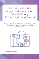 32 No-Code App Ideas for Wedding Photographers: 32 App Business Plans with Complete AI Prompt Sets, and Marketing Strategies (No-Code Prompts to Profits) B0FJ8MM26J Book Cover