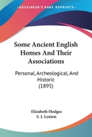 Some Ancient English Homes And Their Associations: Personal, Archeological, And Historic 0548847762 Book Cover