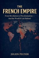 The French Empire: From Revolution to Decolonization - And the World It Left Behind (France: The Rise, Fall, and Rebirth of a Nation) B0GTMYLQCQ Book Cover