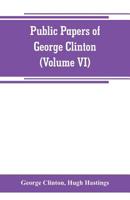 Public Papers of George Clinton, First Governor of New York, 1777-1795, 1801-1804 .. Volume 6 1173204504 Book Cover