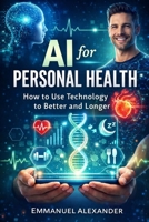 AI for Personal Health: How to Use Technology to Live Better and Longer B0GV9BHNKP Book Cover
