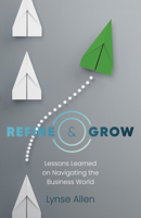 Refine & Grow: Lessons Learned on Navigating the Business World 1803411309 Book Cover