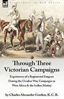 Through Three Victorian Campaigns: Experiences of a Regimental Surgeon During the Gwalior War, Campaigns in West Africa & the Indian Mutiny 1846777674 Book Cover