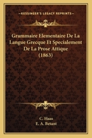 Grammaire Elementaire De La Langue Grecque Et Specialement De La Prose Attique (1863) 1168424208 Book Cover