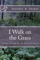 I Walk on the Grass: Things It Took Me 50 Years to Learn 1494791145 Book Cover