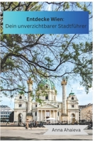 Entdecke Wien Dein unverzichtbarer Stadtführer: Geschrieben von Anna mit Liebe B0CM1KWY5S Book Cover