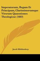 Imperatorum, Regum Et Principum, Clarissimorumque Virorum Quaestiones Theologicae (1603) 1166212386 Book Cover