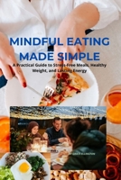 Mindful Eating Made Simple: A Practical Guide to Stress-Free Meals, Healthy Weight, and Lasting Energy B0FNLN64YP Book Cover