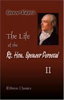 The Life of the Rt. Hon. Spencer Perceval: Including His Correspondence with Numerous Distinguished Persons, Volume 2 1402168551 Book Cover