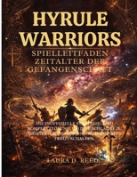 Hyrule Warriors Spielleitfaden: Zeitalter der Gefangenschaft: Die inoffizielle Strategie- und Komplettlösung, um jede Schlacht zu meistern, jede Mission und jede Waffe freizuschalten. B0GHJLBDZN Book Cover