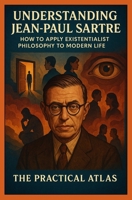 Understanding Jean-Paul Sartre: How to Apply Existentialist Philosophy to Modern Life B0GNK4S4XS Book Cover