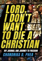 Lord, I Don't Want to Die a Christian: My Journal and Journey to Freedom 1950385787 Book Cover
