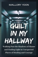 Guilt in My Hallway: Walking Past the Shadows of Shame and Finding Light in Unexpected Places of Healing and Courage B0FN8H86P8 Book Cover