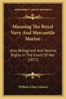 Manning the Royal Navy & Mercantile Marine, Also Belligerent and Neutral Rights in the Event of War 1022124994 Book Cover