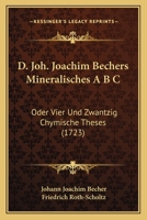 D. Joh. Joachim Bechers Mineralisches A B C: Oder Vier Und Zwantzig Chymische Theses (1723) 1120273811 Book Cover