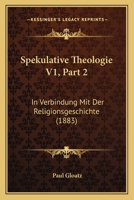 Spekulative Theologie V1, Part 2: In Verbindung Mit Der Religionsgeschichte (1883) 1167728572 Book Cover