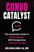 Convo Catalyst: The Humanistic Guide to Ignite Dialogue, Shift Perspectives & Cultivate Change 1735488038 Book Cover