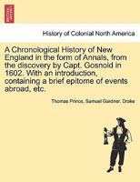 A Chronological History of New England in the form of Annals, from the discovery by Capt. Gosnold in 1602 With an introduction, containing a brief epitome of events abroad, etc. 1241555192 Book Cover