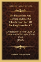 The Despatches and Correspondence of John, Second Earl of Buckinghamshire, Ambassador to the Court of Catherine II. of Russia 1762-1765, Volume 2 - PR 1018439226 Book Cover