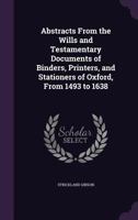 Abstracts from the Wills and Testamentary Documents of Binders, Printers, and Stationers of Oxford, from 1493 to 1638 1356757243 Book Cover