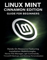 Linux Mint Cinnamon Edition Guide For Beginners: Hands-On Resource Featuring Installation Walkthroughs, Nemo File Manager, apt Commands, Timeshift Backups, and Desktop Personalization B0GVMQHS2B Book Cover