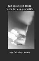 Tampoco sé en dónde queda la tierra prometida: Poesía B0C87FFDRK Book Cover